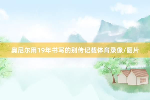 奥尼尔用19年书写的别传记载体育录像/图片
