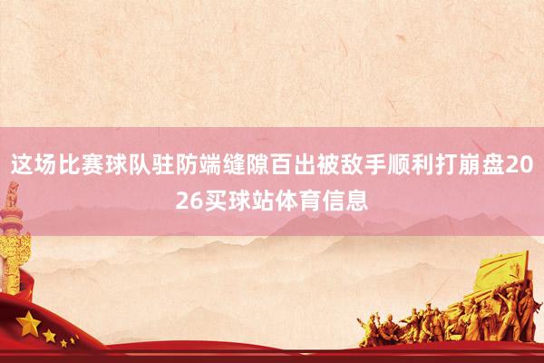 这场比赛球队驻防端缝隙百出被敌手顺利打崩盘2026买球站体育信息