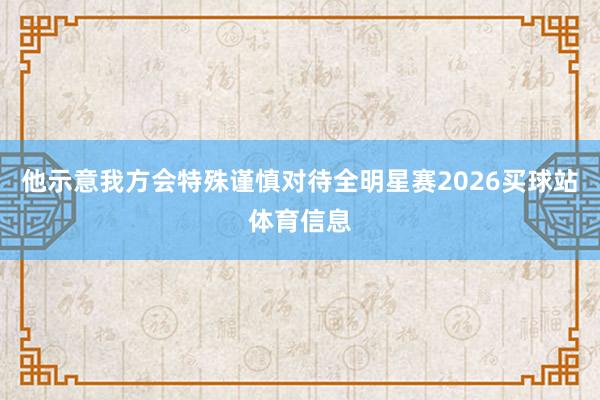 他示意我方会特殊谨慎对待全明星赛2026买球站体育信息