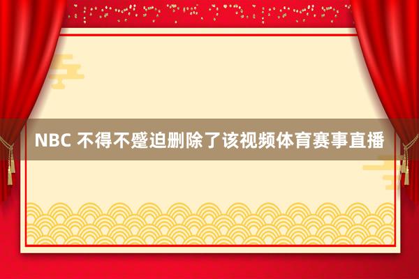 NBC 不得不蹙迫删除了该视频体育赛事直播