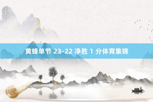 黄蜂单节 23-22 净胜 1 分体育集锦