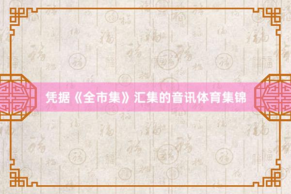 凭据《全市集》汇集的音讯体育集锦