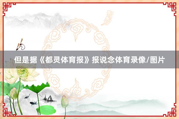 但是据《都灵体育报》报说念体育录像/图片