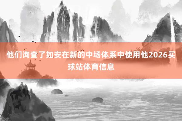 他们询查了如安在新的中场体系中使用他2026买球站体育信息
