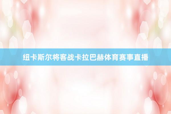 纽卡斯尔将客战卡拉巴赫体育赛事直播