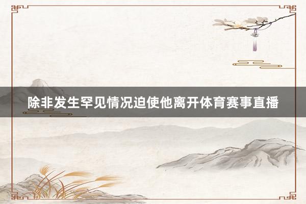 除非发生罕见情况迫使他离开体育赛事直播
