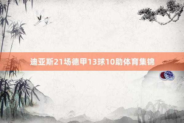 迪亚斯21场德甲13球10助体育集锦