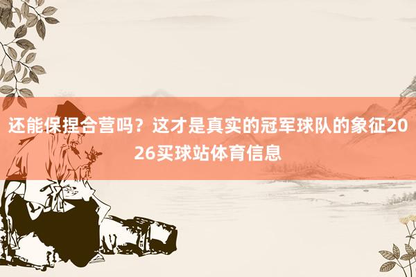 还能保捏合营吗？这才是真实的冠军球队的象征2026买球站体育信息