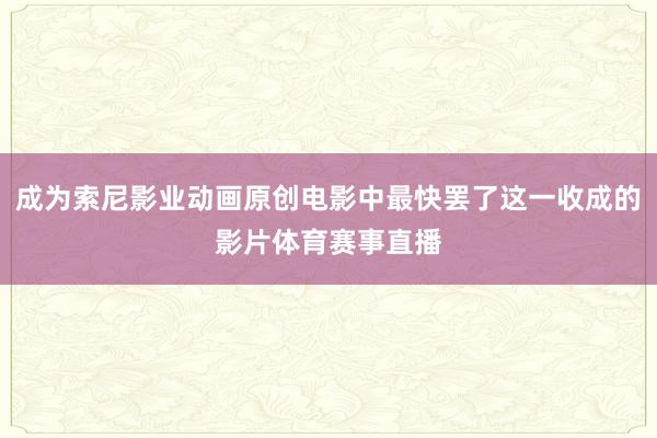 成为索尼影业动画原创电影中最快罢了这一收成的影片体育赛事直播