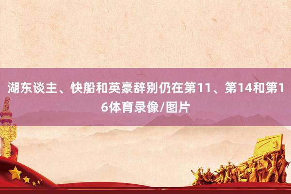 湖东谈主、快船和英豪辞别仍在第11、第14和第16体育录像/图片