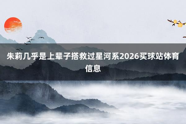 朱莉几乎是上辈子搭救过星河系2026买球站体育信息