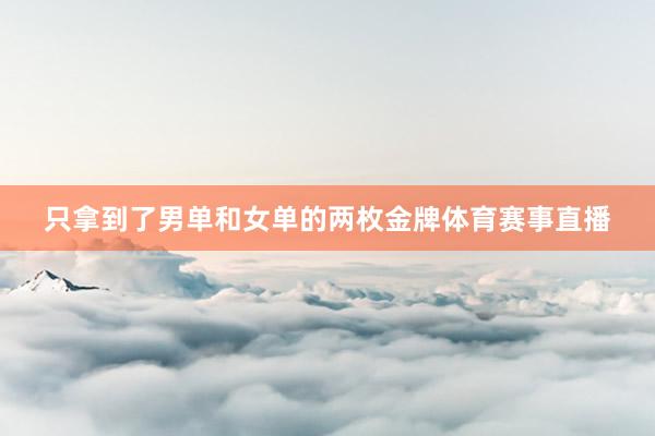 只拿到了男单和女单的两枚金牌体育赛事直播