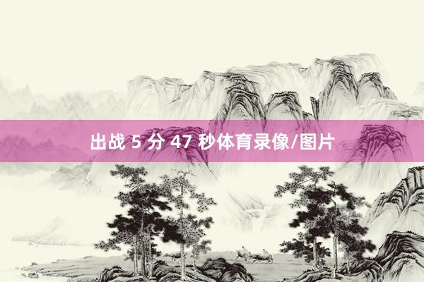 出战 5 分 47 秒体育录像/图片