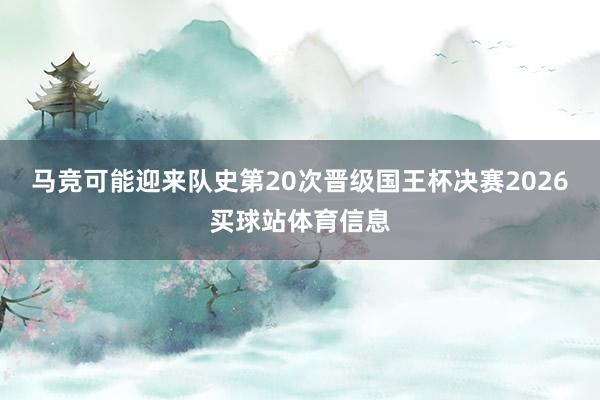 马竞可能迎来队史第20次晋级国王杯决赛2026买球站体育信息