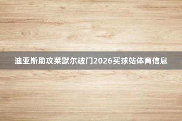 迪亚斯助攻莱默尔破门2026买球站体育信息
