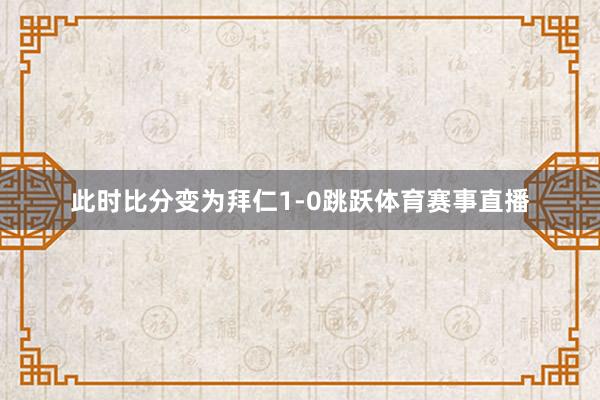 此时比分变为拜仁1-0跳跃体育赛事直播