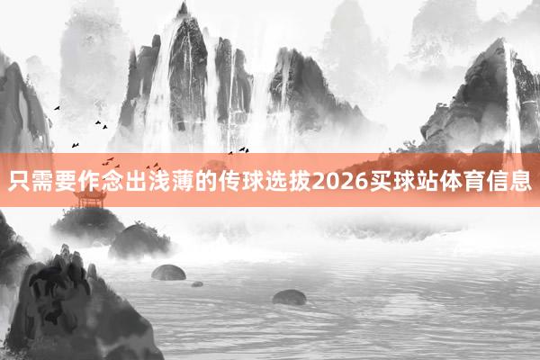 只需要作念出浅薄的传球选拔2026买球站体育信息