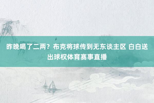 昨晚喝了二两？布克将球传到无东谈主区 白白送出球权体育赛事直播