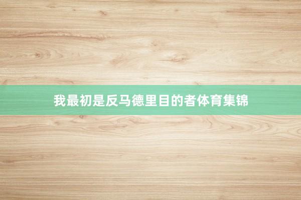 我最初是反马德里目的者体育集锦