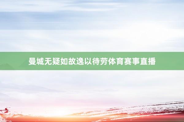曼城无疑如故逸以待劳体育赛事直播