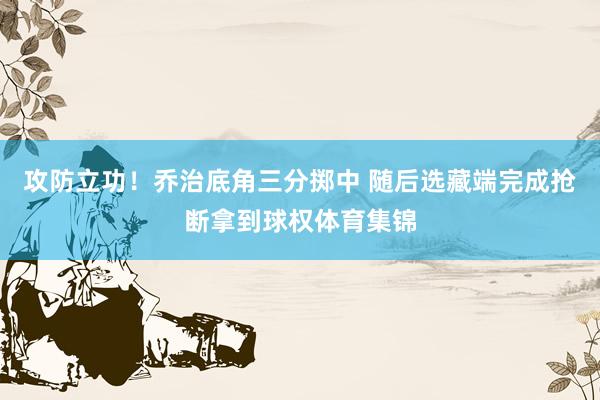 攻防立功！乔治底角三分掷中 随后选藏端完成抢断拿到球权体育集锦