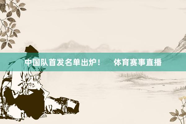 中国队首发名单出炉！    体育赛事直播