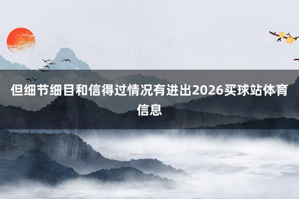 但细节细目和信得过情况有进出2026买球站体育信息