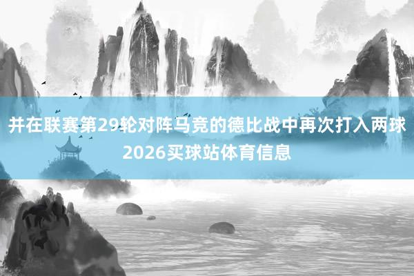 并在联赛第29轮对阵马竞的德比战中再次打入两球2026买球站体育信息