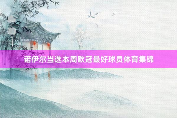 诺伊尔当选本周欧冠最好球员体育集锦