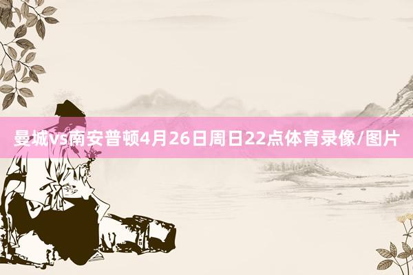 曼城vs南安普顿4月26日周日22点体育录像/图片