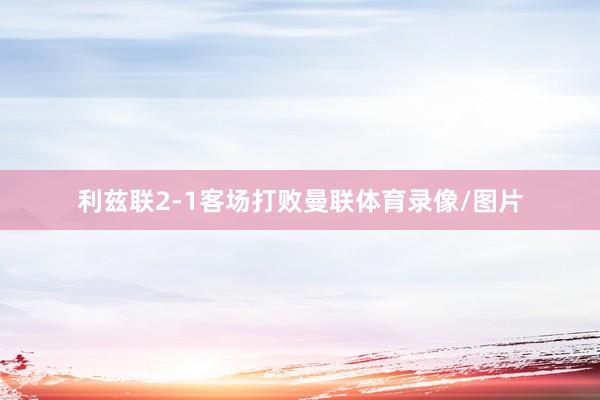 利兹联2-1客场打败曼联体育录像/图片