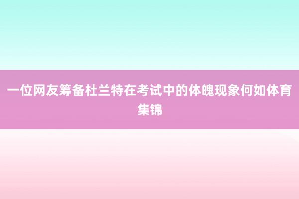一位网友筹备杜兰特在考试中的体魄现象何如体育集锦
