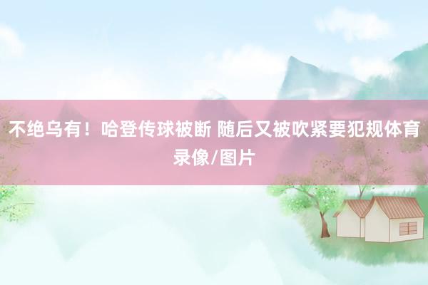 不绝乌有！哈登传球被断 随后又被吹紧要犯规体育录像/图片