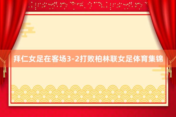 拜仁女足在客场3-2打败柏林联女足体育集锦