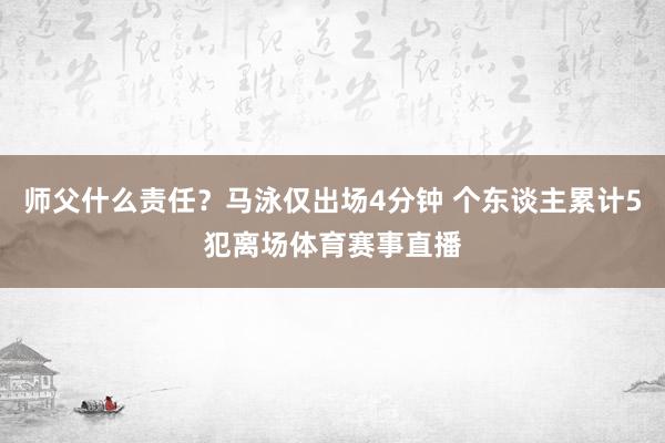 师父什么责任？马泳仅出场4分钟 个东谈主累计5犯离场体育赛事直播