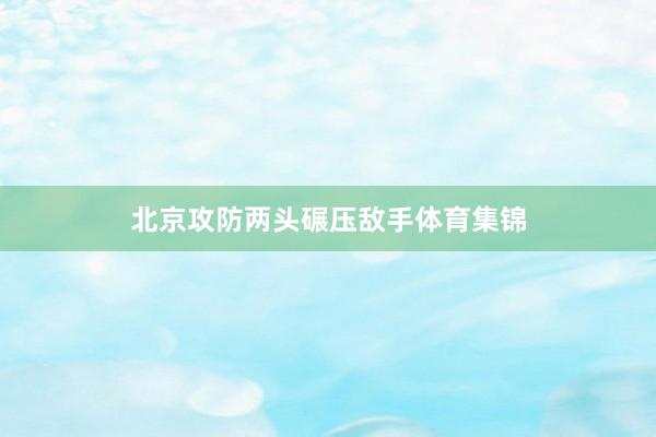 北京攻防两头碾压敌手体育集锦