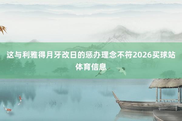 这与利雅得月牙改日的惩办理念不符2026买球站体育信息