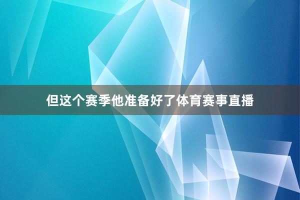 但这个赛季他准备好了体育赛事直播