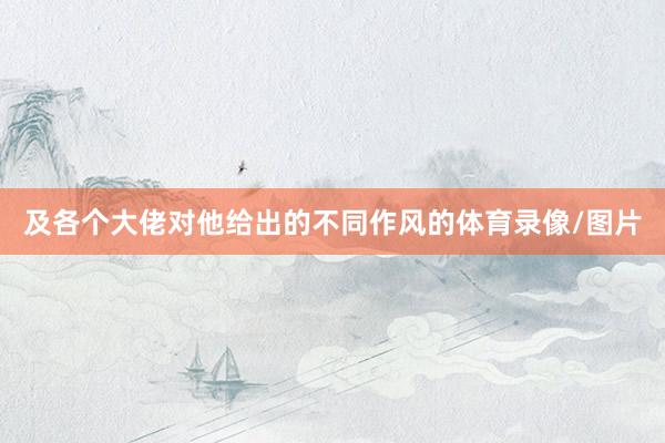 及各个大佬对他给出的不同作风的体育录像/图片