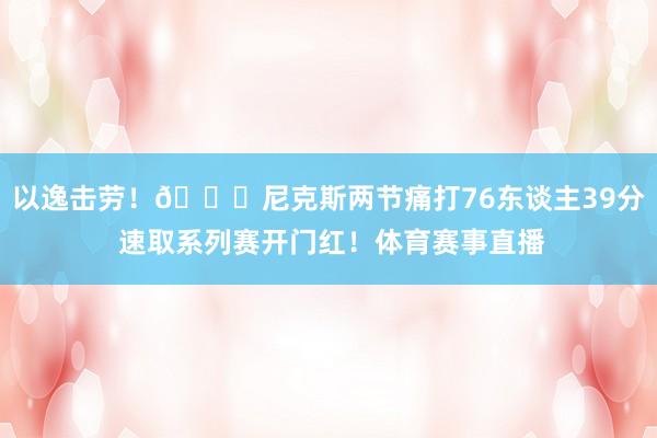 以逸击劳！🍎尼克斯两节痛打76东谈主39分 速取系列赛开门红！体育赛事直播