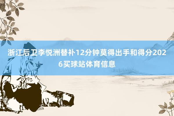 浙江后卫李悦洲替补12分钟莫得出手和得分2026买球站体育信息