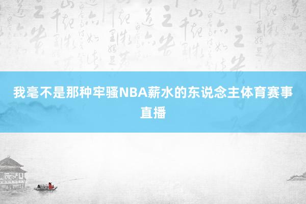 我毫不是那种牢骚NBA薪水的东说念主体育赛事直播