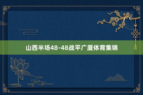 山西半场48-48战平广厦体育集锦