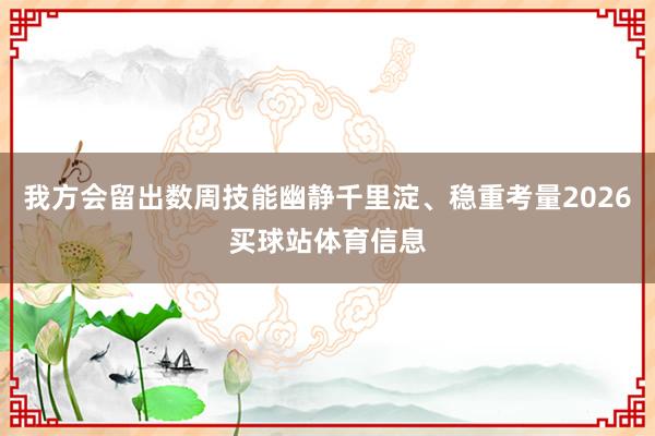 我方会留出数周技能幽静千里淀、稳重考量2026买球站体育信息