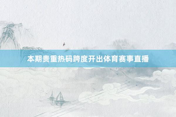 本期贵重热码跨度开出体育赛事直播