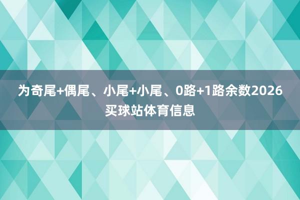 为奇尾+偶尾、小尾+小尾、0路+1路余数2026买球站体育信息