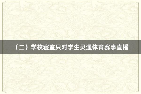 （二）学校寝室只对学生灵通体育赛事直播