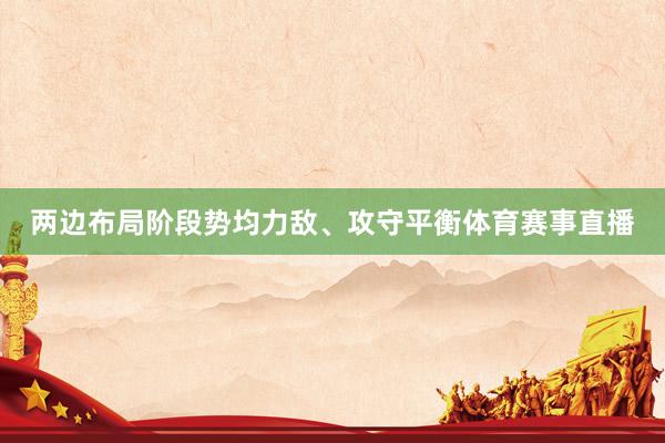 两边布局阶段势均力敌、攻守平衡体育赛事直播