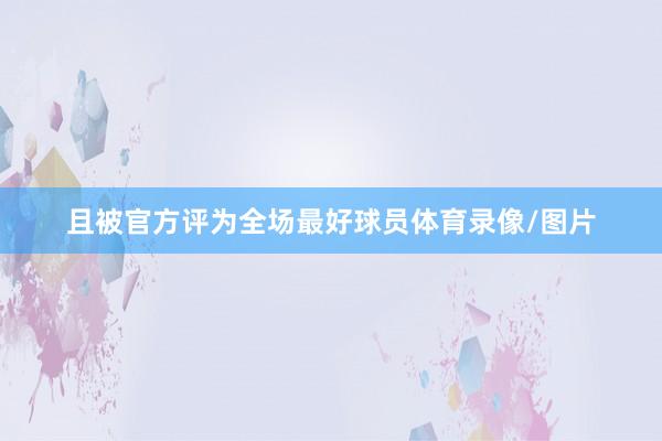且被官方评为全场最好球员体育录像/图片
