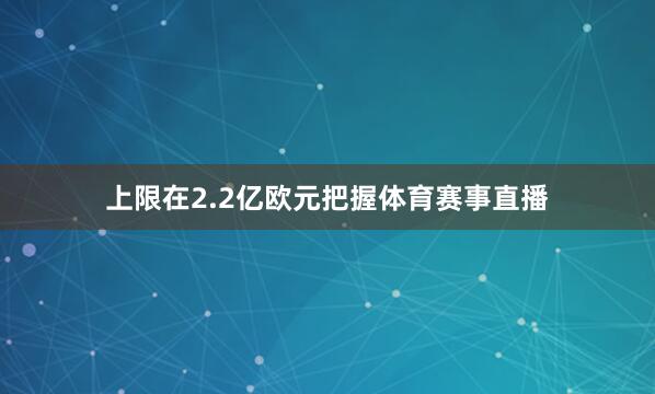 上限在2.2亿欧元把握体育赛事直播